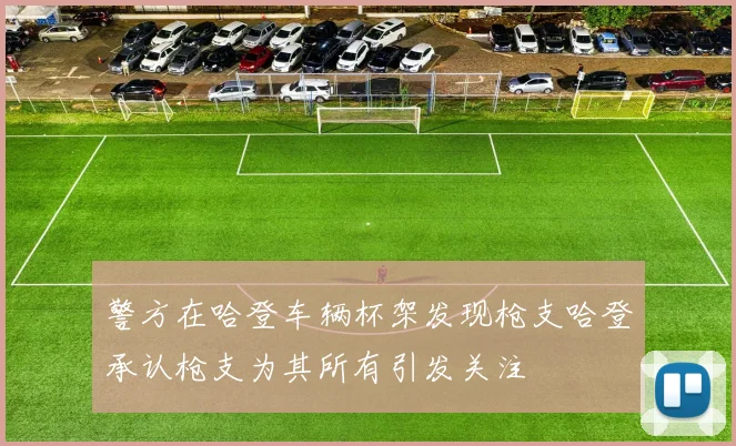 警方在哈登车辆杯架发现枪支哈登承认枪支为其所有引发关注