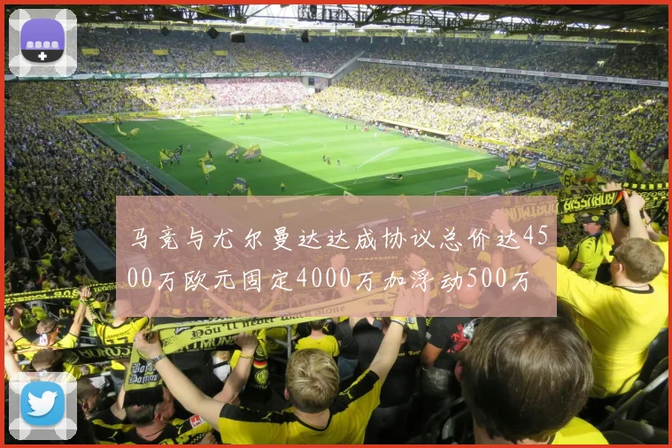 马竞与尤尔曼达达成协议总价达4500万欧元固定4000万加浮动500万