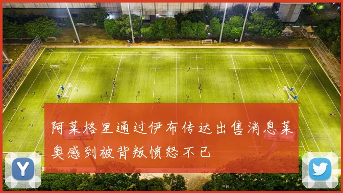 阿莱格里通过伊布传达出售消息莱奥感到被背叛愤怒不已