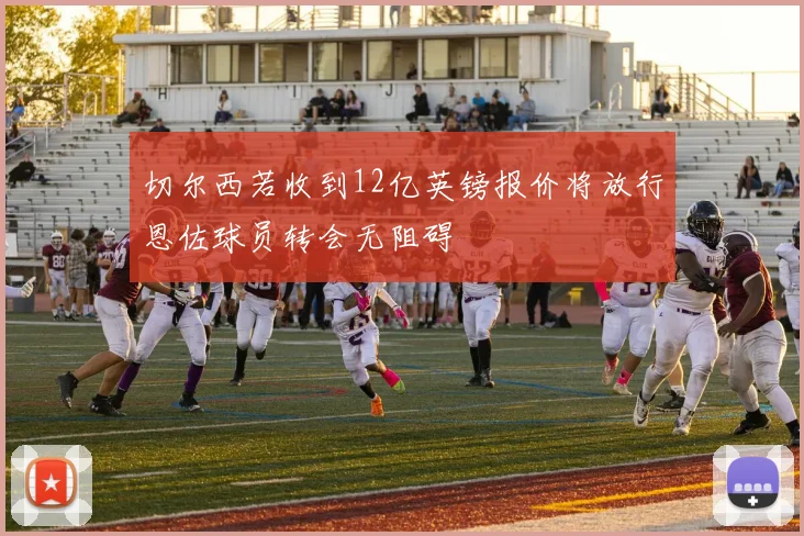 切尔西若收到12亿英镑报价将放行恩佐球员转会无阻碍