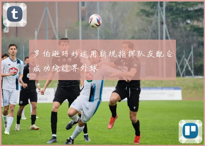 罗伯逊巧妙运用新规指挥队友配合成功绕过界外球