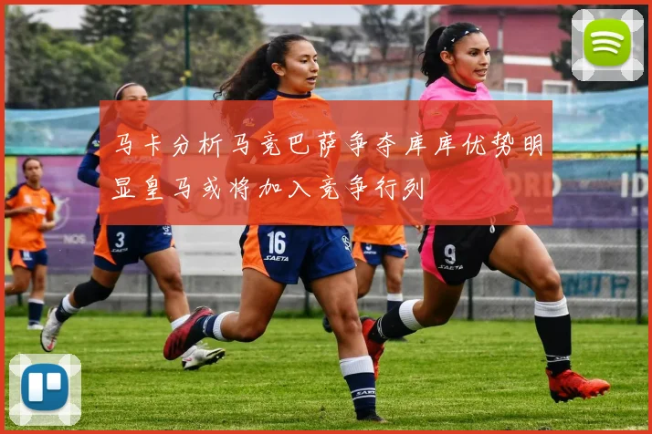 马卡分析马竞巴萨争夺库库优势明显皇马或将加入竞争行列