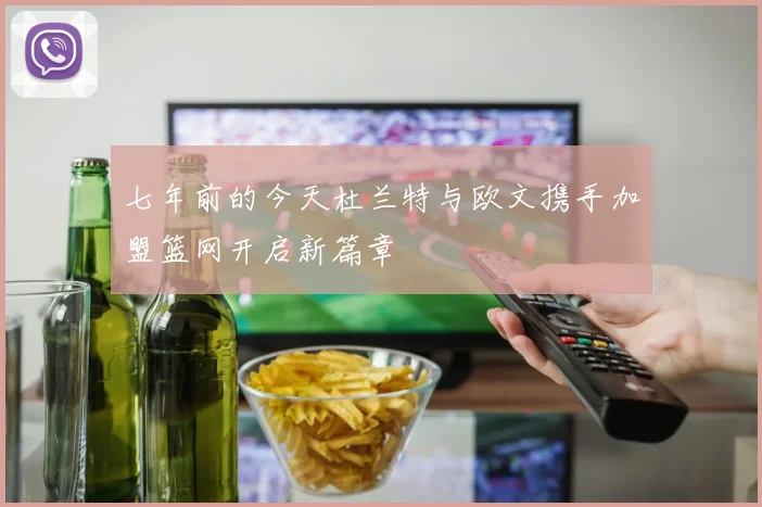七年前的今天杜兰特与欧文携手加盟篮网开启新篇章