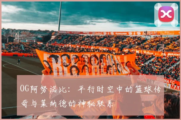 OG阿努诺比：平行时空中的篮球传奇与莱纳德的神秘联系