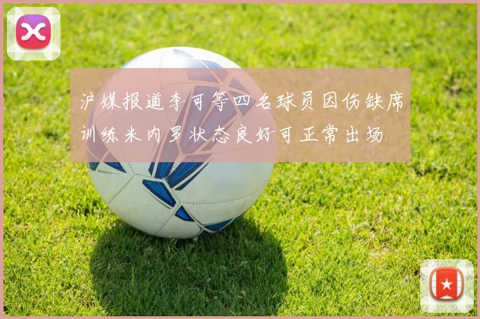 沪媒报道李可等四名球员因伤缺席训练米内罗状态良好可正常出场