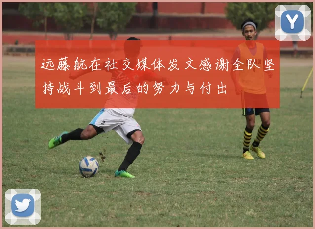 远藤航在社交媒体发文感谢全队坚持战斗到最后的努力与付出